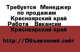 Требуется: Менеджер по продажам - Красноярский край Работа » Вакансии   . Красноярский край